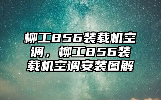 柳工856裝載機空調，柳工856裝載機空調安裝圖解