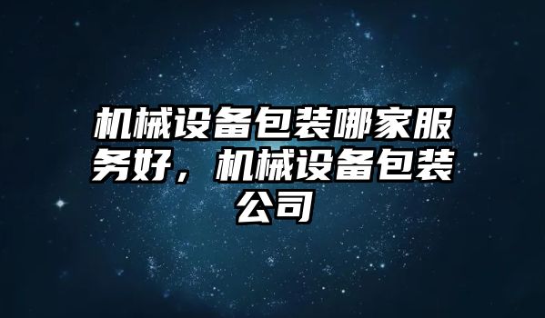 機(jī)械設(shè)備包裝哪家服務(wù)好，機(jī)械設(shè)備包裝公司