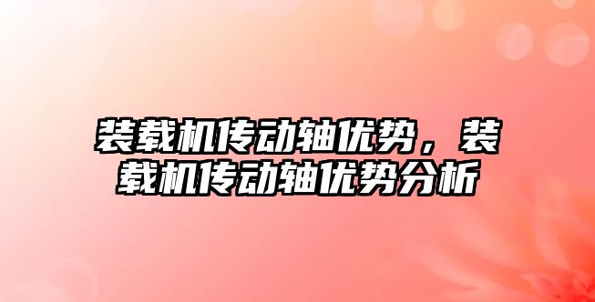 裝載機傳動軸優勢，裝載機傳動軸優勢分析