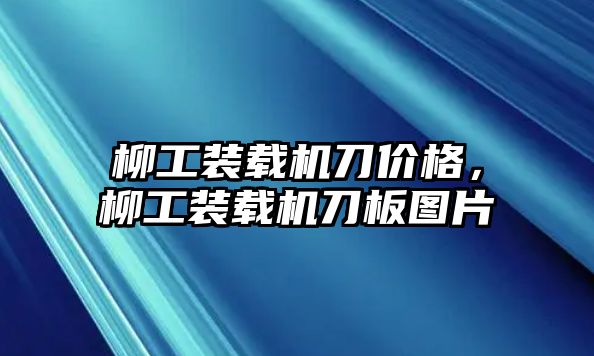 柳工裝載機刀價格，柳工裝載機刀板圖片