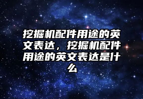 挖掘機配件用途的英文表達，挖掘機配件用途的英文表達是什么