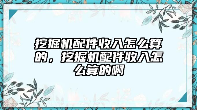 挖掘機配件收入怎么算的，挖掘機配件收入怎么算的啊