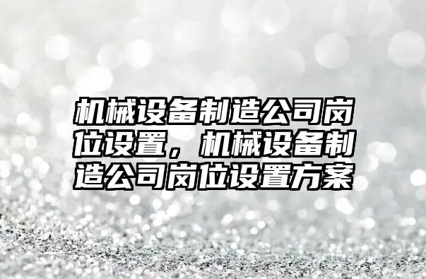 機械設備制造公司崗位設置，機械設備制造公司崗位設置方案