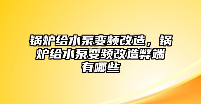 鍋爐給水泵變頻改造，鍋爐給水泵變頻改造弊端有哪些