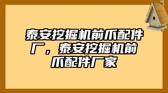 泰安挖掘機前爪配件廠，泰安挖掘機前爪配件廠家