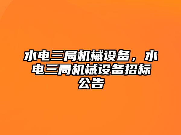 水電三局機械設備，水電三局機械設備招標公告