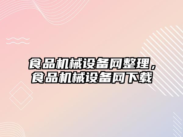 食品機械設備網整理，食品機械設備網下載