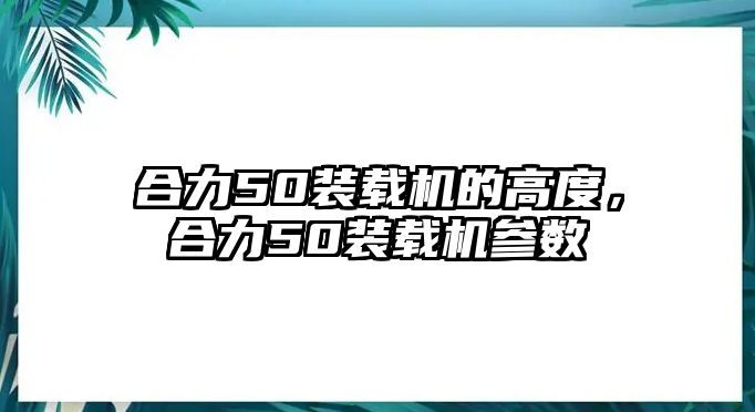 合力50裝載機的高度，合力50裝載機參數