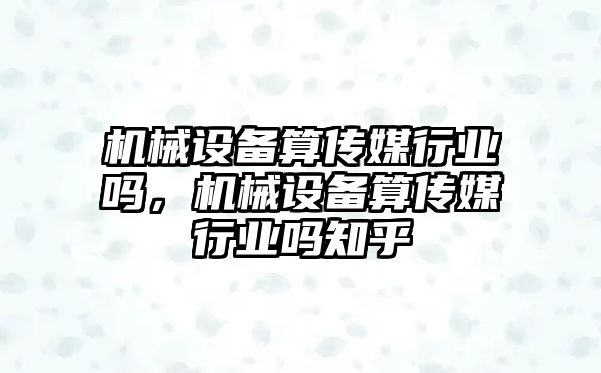 機械設備算傳媒行業嗎，機械設備算傳媒行業嗎知乎