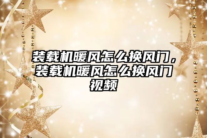 裝載機暖風怎么換風門，裝載機暖風怎么換風門視頻