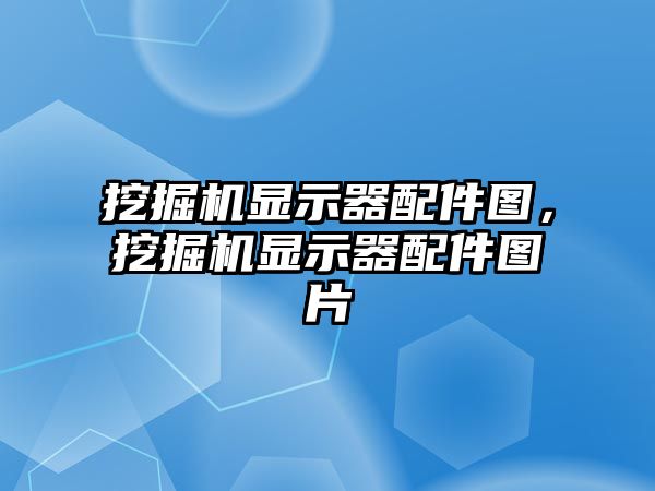 挖掘機顯示器配件圖，挖掘機顯示器配件圖片