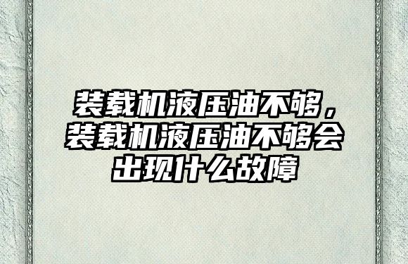 裝載機液壓油不夠，裝載機液壓油不夠會出現什么故障