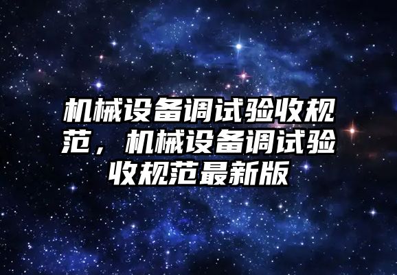 機械設備調試驗收規范，機械設備調試驗收規范最新版