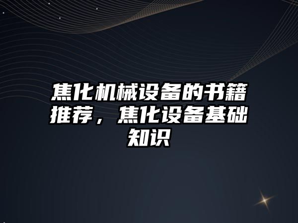 焦化機械設備的書籍推薦，焦化設備基礎知識