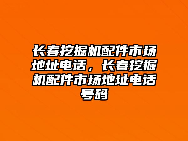 長春挖掘機配件市場地址電話，長春挖掘機配件市場地址電話號碼