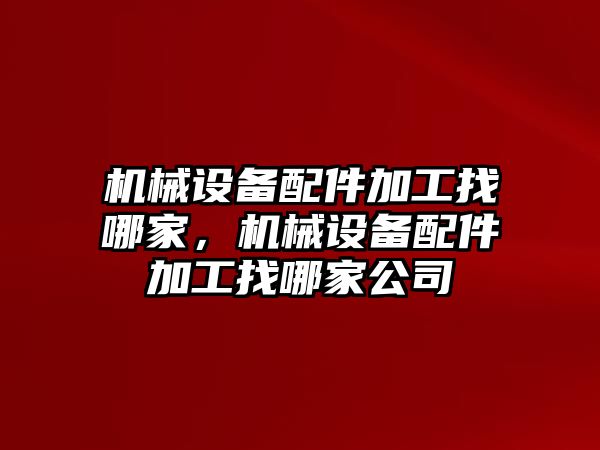 機械設備配件加工找哪家，機械設備配件加工找哪家公司