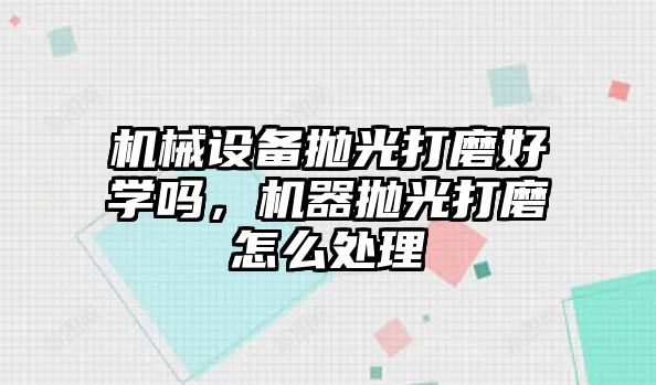 機械設備拋光打磨好學嗎，機器拋光打磨怎么處理