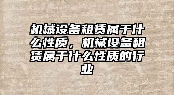 機械設備租賃屬于什么性質，機械設備租賃屬于什么性質的行業