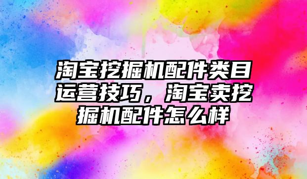 淘寶挖掘機配件類目運營技巧，淘寶賣挖掘機配件怎么樣