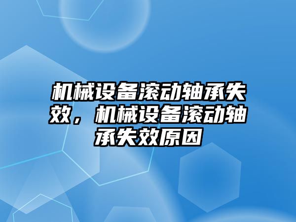 機(jī)械設(shè)備滾動軸承失效，機(jī)械設(shè)備滾動軸承失效原因