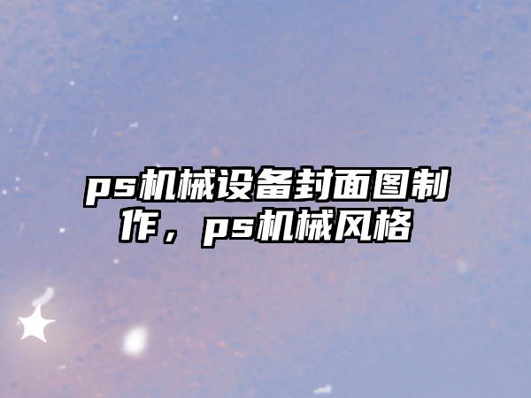 ps機(jī)械設(shè)備封面圖制作，ps機(jī)械風(fēng)格