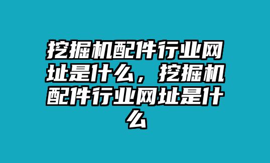 挖掘機配件行業網址是什么，挖掘機配件行業網址是什么