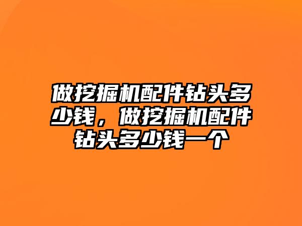 做挖掘機配件鉆頭多少錢，做挖掘機配件鉆頭多少錢一個