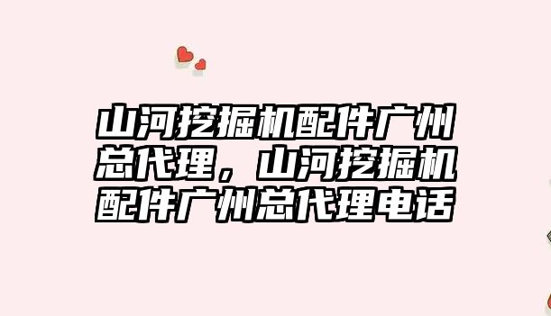 山河挖掘機配件廣州總代理，山河挖掘機配件廣州總代理電話