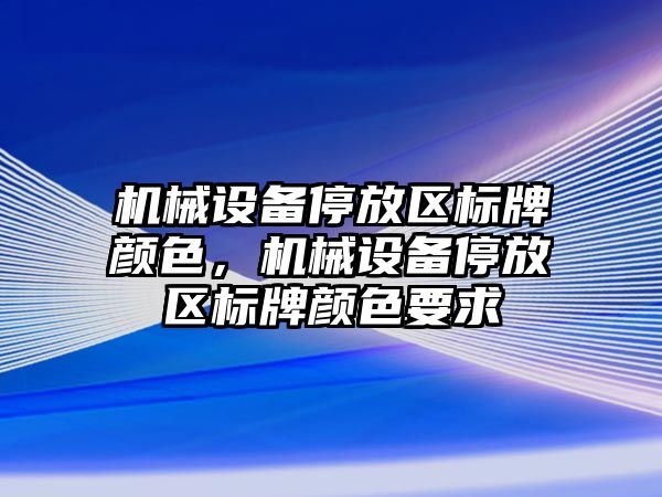 機械設備停放區(qū)標牌顏色，機械設備停放區(qū)標牌顏色要求