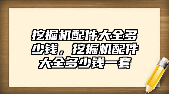 挖掘機配件大全多少錢，挖掘機配件大全多少錢一套