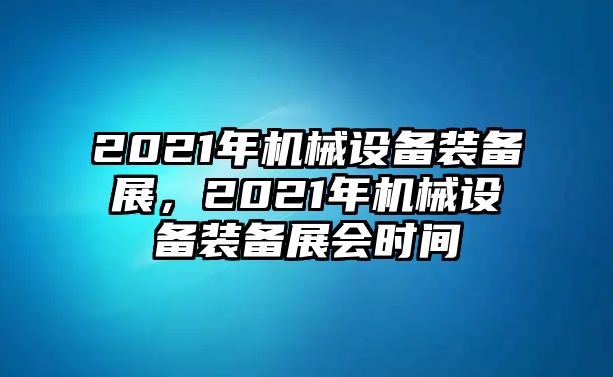 2021年機(jī)械設(shè)備裝備展，2021年機(jī)械設(shè)備裝備展會(huì)時(shí)間