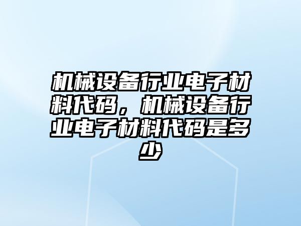 機械設(shè)備行業(yè)電子材料代碼，機械設(shè)備行業(yè)電子材料代碼是多少