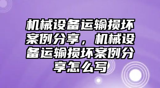 機(jī)械設(shè)備運(yùn)輸損壞案例分享，機(jī)械設(shè)備運(yùn)輸損壞案例分享怎么寫