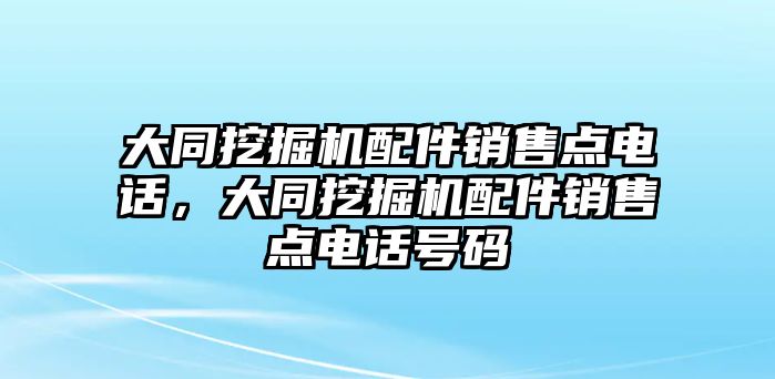 大同挖掘機配件銷售點電話，大同挖掘機配件銷售點電話號碼