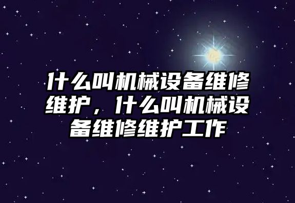 什么叫機械設備維修維護，什么叫機械設備維修維護工作