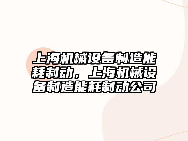 上海機械設備制造能耗制動，上海機械設備制造能耗制動公司