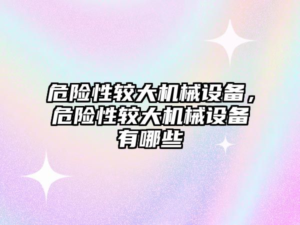 危險性較大機械設備，危險性較大機械設備有哪些