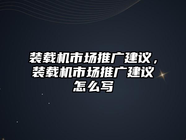 裝載機市場推廣建議，裝載機市場推廣建議怎么寫