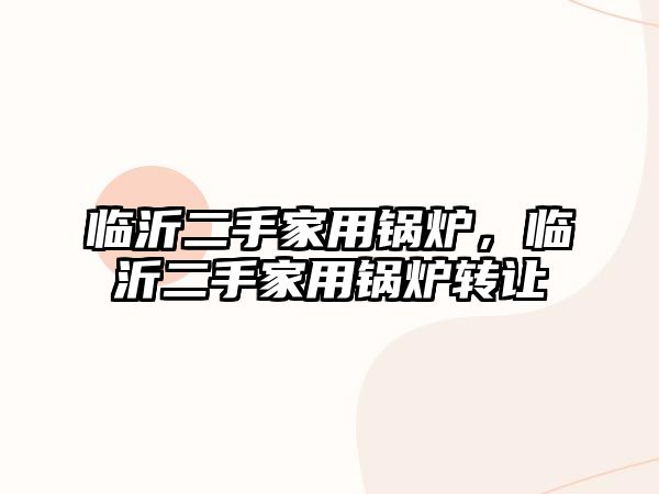 臨沂二手家用鍋爐，臨沂二手家用鍋爐轉(zhuǎn)讓