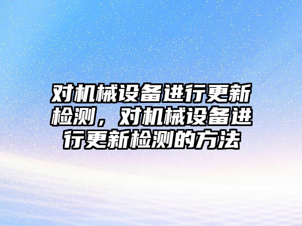 對機械設備進行更新檢測，對機械設備進行更新檢測的方法