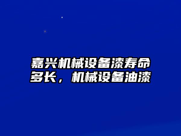 嘉興機(jī)械設(shè)備漆壽命多長(zhǎng)，機(jī)械設(shè)備油漆