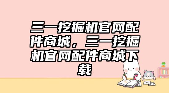 三一挖掘機官網配件商城，三一挖掘機官網配件商城下載