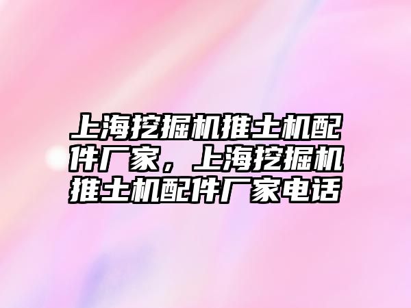 上海挖掘機推土機配件廠家，上海挖掘機推土機配件廠家電話