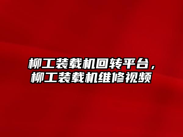 柳工裝載機回轉平臺，柳工裝載機維修視頻