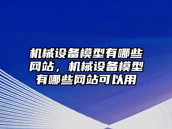 机械设备模型有哪些网站，机械设备模型有哪些网站可以用