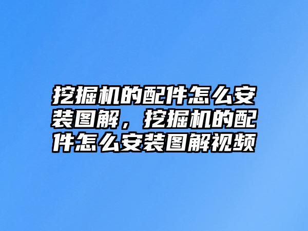 挖掘機的配件怎么安裝圖解，挖掘機的配件怎么安裝圖解視頻