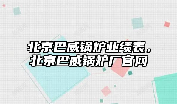 北京巴威鍋爐業績表，北京巴威鍋爐廠官網