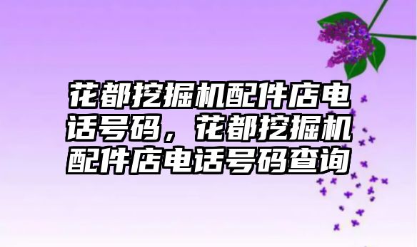 花都挖掘機配件店電話號碼，花都挖掘機配件店電話號碼查詢