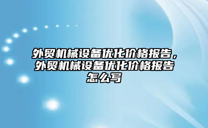 外貿機械設備優化價格報告，外貿機械設備優化價格報告怎么寫