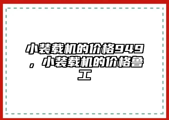 小裝載機(jī)的價(jià)格949，小裝載機(jī)的價(jià)格魯工